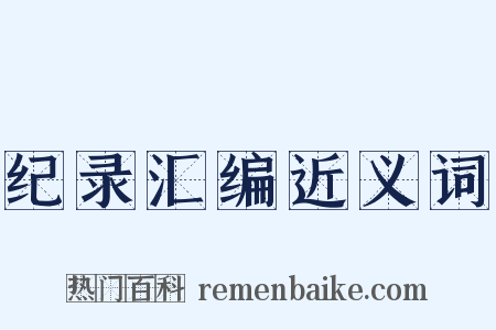 纪录汇编近义词是什么意思的图片